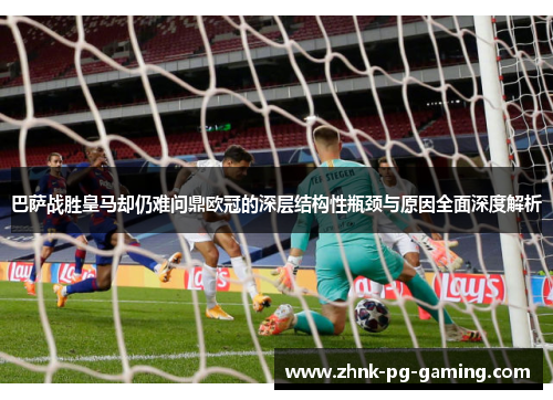 巴萨战胜皇马却仍难问鼎欧冠的深层结构性瓶颈与原因全面深度解析 巴萨战胜皇马却仍难问鼎欧冠的深层结构性瓶颈与原因全面深度解析