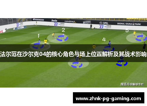 法尔范在沙尔克04的核心角色与场上位置解析及其战术影响 法尔范在沙尔克04的核心角色与场上位置解析及其战术影响