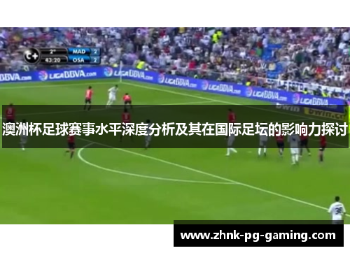 澳洲杯足球赛事水平深度分析及其在国际足坛的影响力探讨