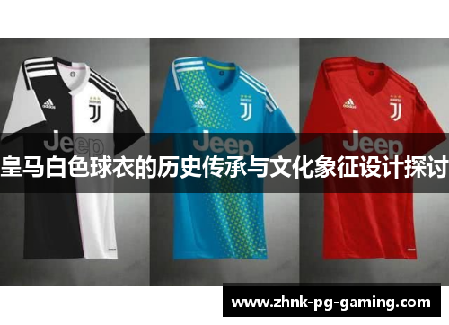 皇马白色球衣的历史传承与文化象征设计探讨 皇马白色球衣的历史传承与文化象征设计探讨