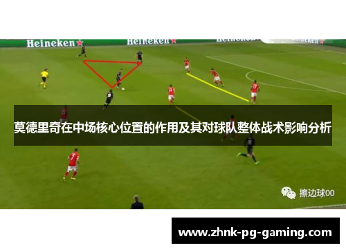 莫德里奇在中场核心位置的作用及其对球队整体战术影响分析 莫德里奇在中场核心位置的作用及其对球队整体战术影响分析