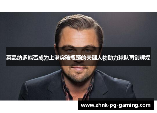 莱昂纳多能否成为上港突破瓶颈的关键人物助力球队再创辉煌