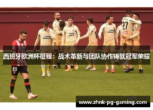 西班牙欧洲杯征程：战术革新与团队协作铸就冠军荣耀