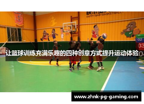 让篮球训练充满乐趣的四种创意方式提升运动体验