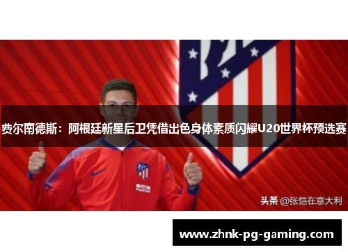 费尔南德斯：阿根廷新星后卫凭借出色身体素质闪耀U20世界杯预选赛