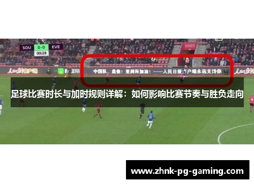 足球比赛时长与加时规则详解:如何影响比赛节奏与胜负走向 足球比赛时长与加时规则详解:如何影响比赛节奏与胜负走向