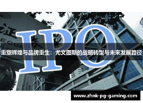 重塑辉煌与品牌重生：尤文图斯的战略转型与未来发展路径