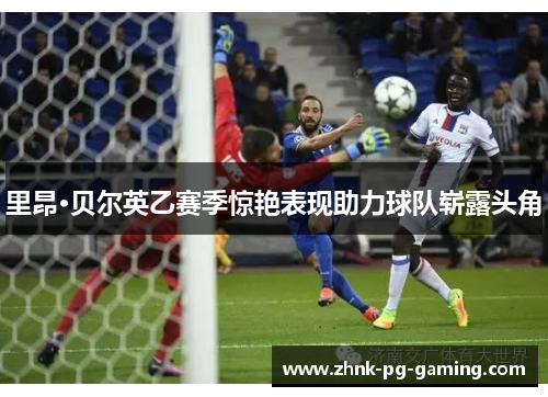 里昂·贝尔英乙赛季惊艳表现助力球队崭露头角