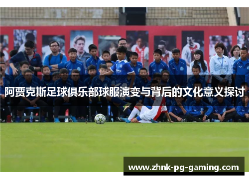 阿贾克斯足球俱乐部球服演变与背后的文化意义探讨