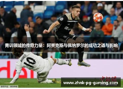 青训领域的传奇力量：阿贾克斯与佩纳罗尔的成功之道与影响