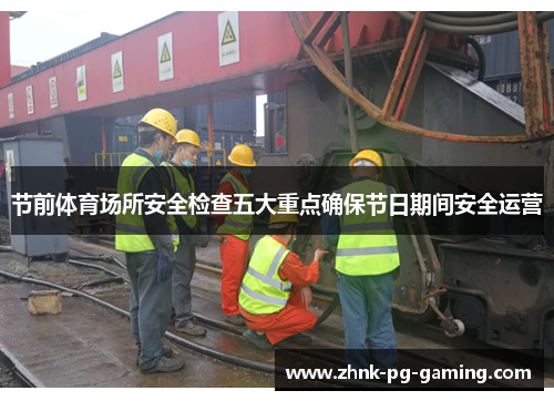 节前体育场所安全检查五大重点确保节日期间安全运营
