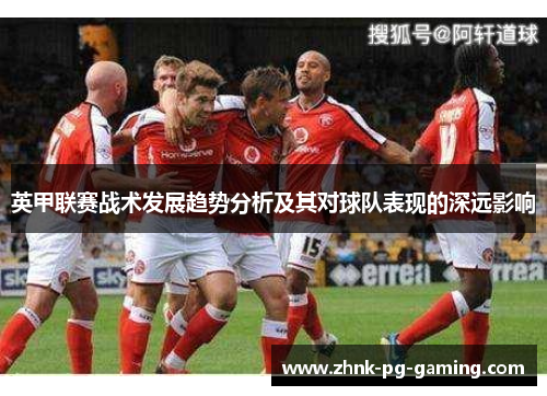 英甲联赛战术发展趋势分析及其对球队表现的深远影响