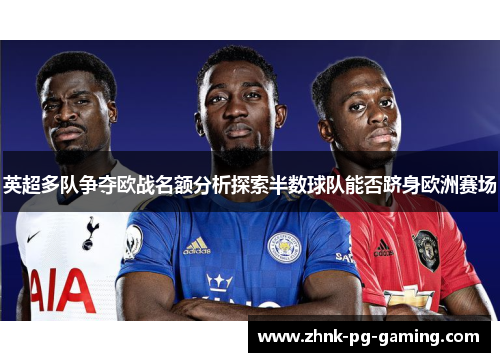 英超多队争夺欧战名额分析探索半数球队能否跻身欧洲赛场