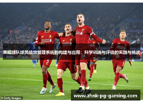 英超球队球员绩效管理系统的构建与应用:科学训练与评估的实践与挑战 英超球队球员绩效管理系统的构建与应用:科学训练与评估的实践与挑战