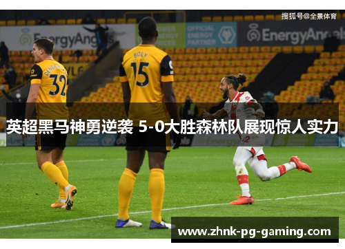 英超黑马神勇逆袭 5-0大胜森林队展现惊人实力 英超黑马神勇逆袭 5-0大胜森林队展现惊人实力