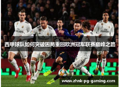 西甲球队如何突破困局重回欧洲冠军联赛巅峰之路 西甲球队如何突破困局重回欧洲冠军联赛巅峰之路