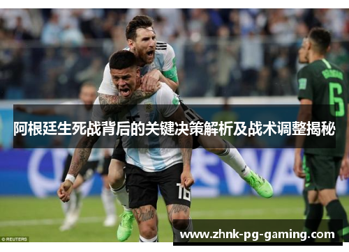 阿根廷生死战背后的关键决策解析及战术调整揭秘