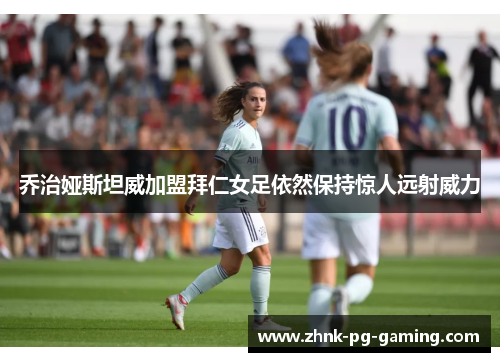 乔治娅斯坦威加盟拜仁女足依然保持惊人远射威力 乔治娅斯坦威加盟拜仁女足依然保持惊人远射威力