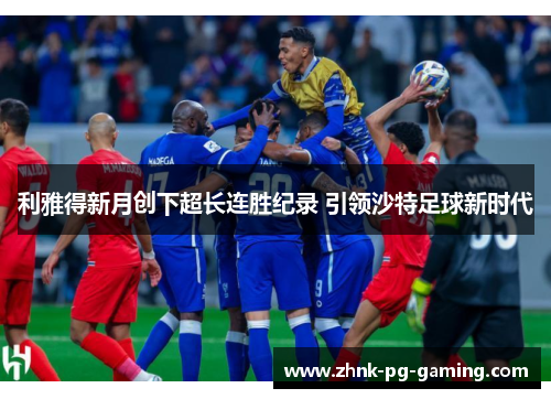 利雅得新月创下超长连胜纪录 引领沙特足球新时代