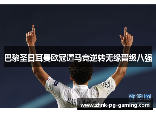 巴黎圣日耳曼欧冠遭马竞逆转无缘晋级八强 巴黎圣日耳曼欧冠遭马竞逆转无缘晋级八强
