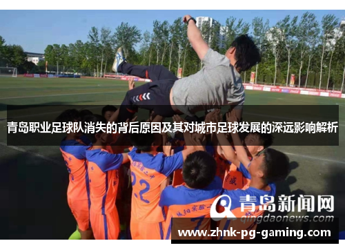 青岛职业足球队消失的背后原因及其对城市足球发展的深远影响解析
