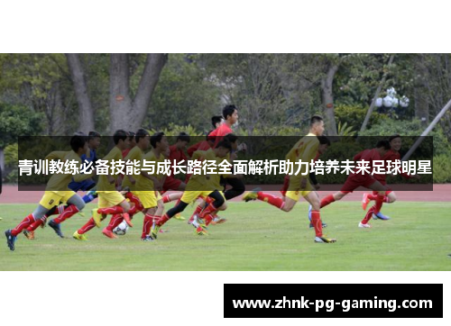 青训教练必备技能与成长路径全面解析助力培养未来足球明星