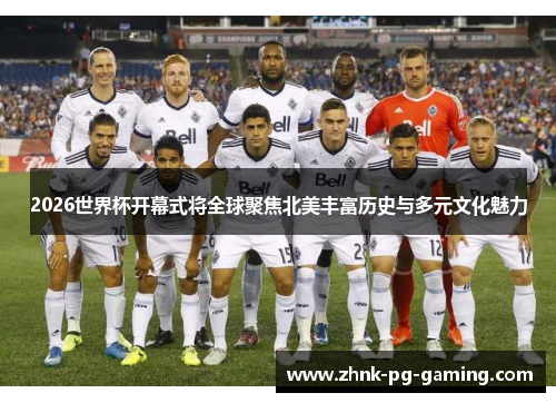 2026世界杯开幕式将全球聚焦北美丰富历史与多元文化魅力
