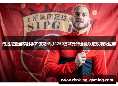 博洛尼亚当家射手齐尔克泽以4250万欧元转会曼联进攻端受重创