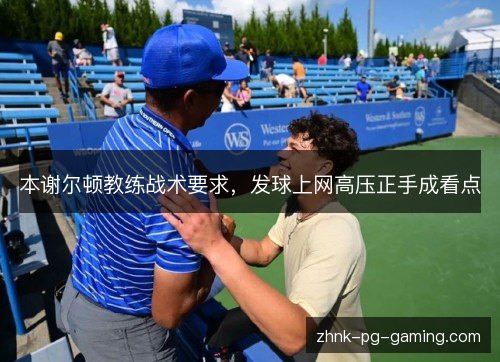 本谢尔顿教练战术要求,发球上网高压正手成看点 本谢尔顿教练战术要求,发球上网高压正手成看点