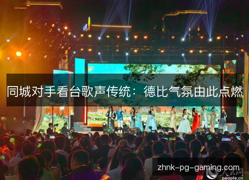 同城对手看台歌声传统：德比气氛由此点燃