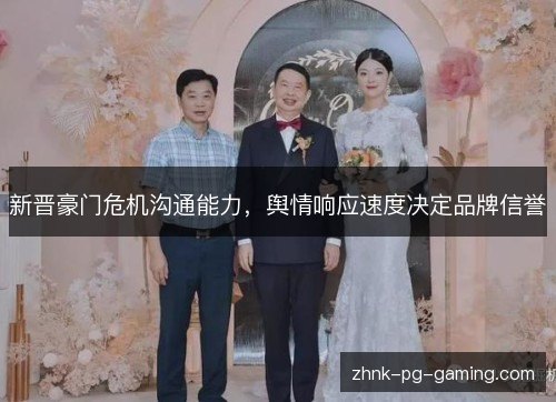 新晋豪门危机沟通能力，舆情响应速度决定品牌信誉