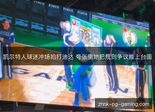 凯尔特人球迷冲场拍打迪达 夸张倒地把规则争议推上台面
